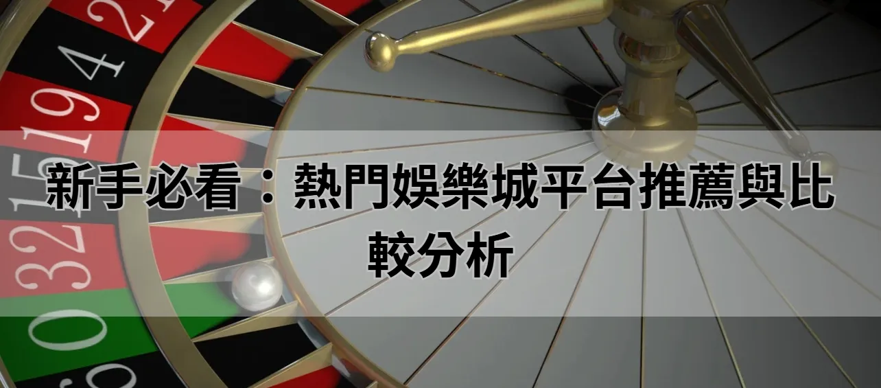 新手必看:熱門娛樂城平台推薦與比較分析