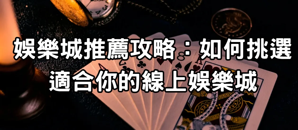 娛樂城推薦攻略:如何挑選適合你的線上娛樂城