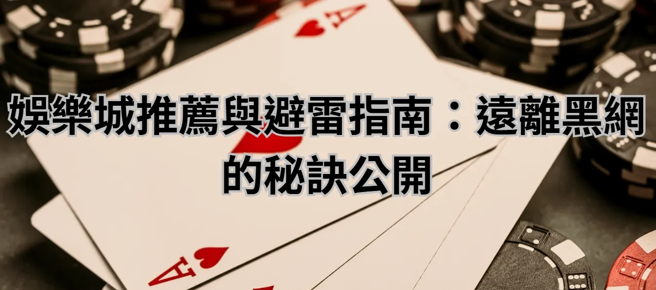 娛樂城推薦與避雷指南:遠離黑網的秘訣公開
